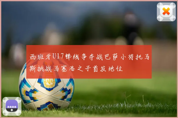 西班牙U17锋线争夺战巴萨小将托马斯挑战马塞洛之子首发地位