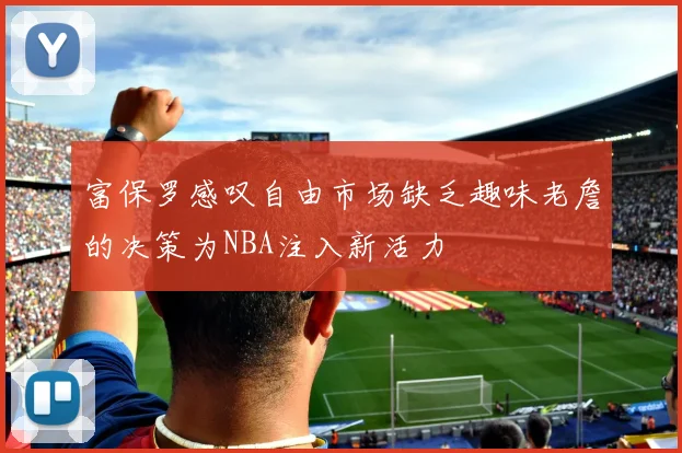 富保罗感叹自由市场缺乏趣味老詹的决策为NBA注入新活力