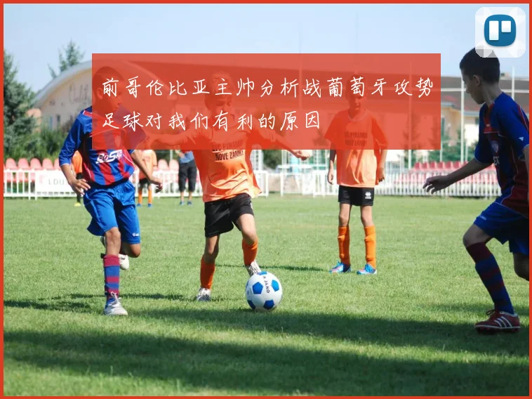 前哥伦比亚主帅分析战葡萄牙攻势足球对我们有利的原因