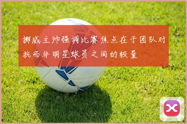 挪威主帅强调比赛焦点在于团队对抗而非明星球员之间的较量