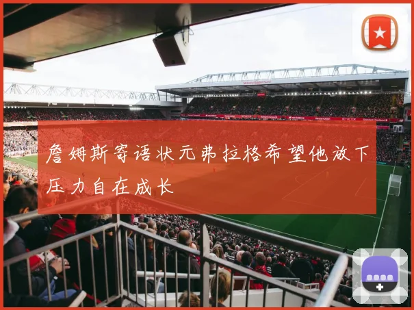 詹姆斯寄语状元弗拉格希望他放下压力自在成长