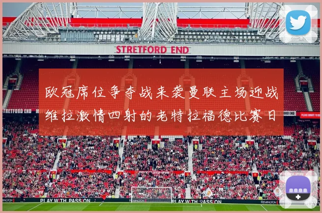 欧冠席位争夺战来袭曼联主场迎战维拉激情四射的老特拉福德比赛日