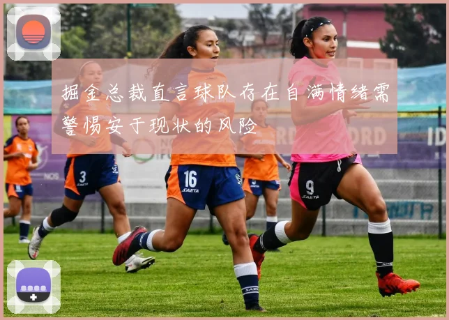 掘金总裁直言球队存在自满情绪需警惕安于现状的风险