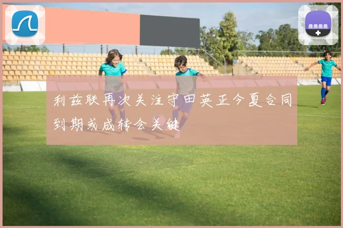 利兹联再次关注守田英正今夏合同到期或成转会关键