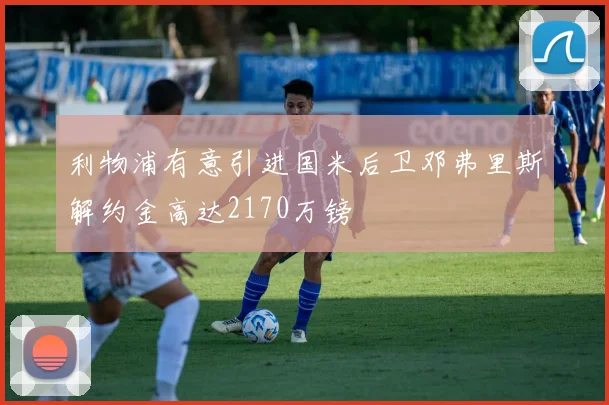 利物浦有意引进国米后卫邓弗里斯解约金高达2170万镑