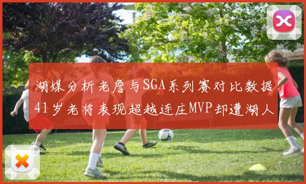 湖媒分析老詹与SGA系列赛对比数据41岁老将表现超越连庄MVP却遭湖人0-2落后