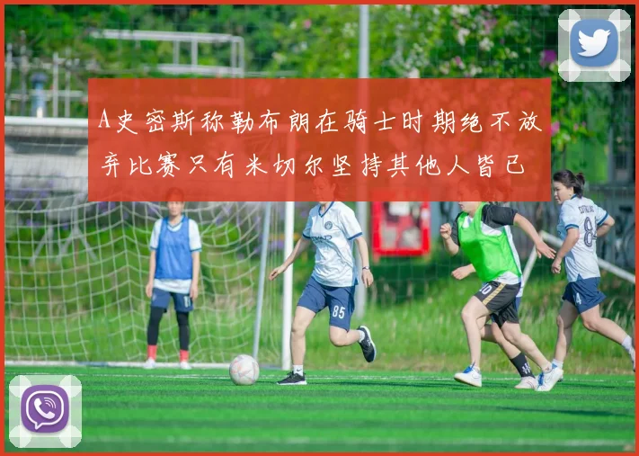 A史密斯称勒布朗在骑士时期绝不放弃比赛只有米切尔坚持其他人皆已放弃