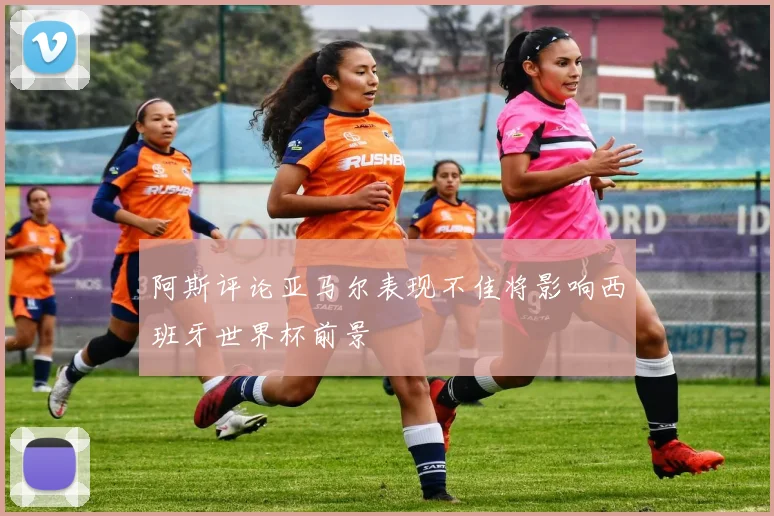 阿斯评论亚马尔表现不佳将影响西班牙世界杯前景