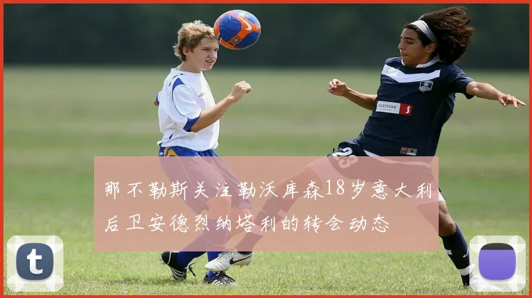 那不勒斯关注勒沃库森18岁意大利后卫安德烈纳塔利的转会动态
