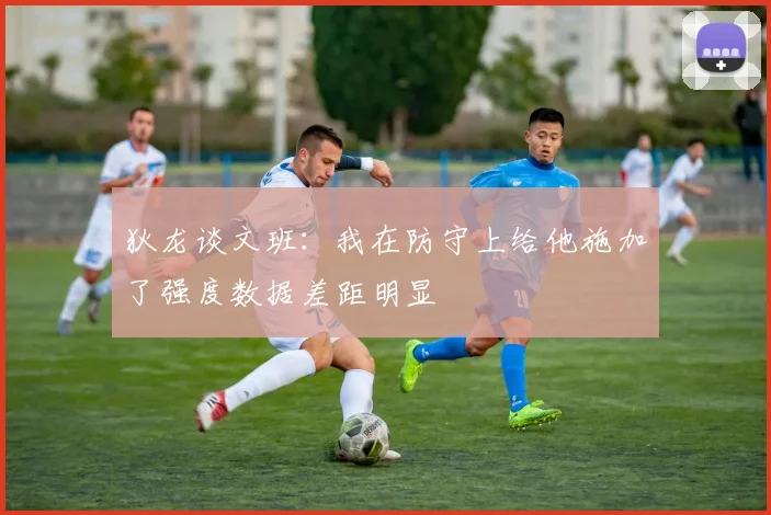狄龙谈文班：我在防守上给他施加了强度数据差距明显
